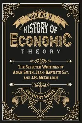 Histoire de la théorie économique : Les écrits choisis d'Adam Smith, Jean-Baptiste Say et J.R. McCulloch - History of Economic Theory: The Selected Writings of Adam Smith, Jean-Baptiste Say, and J.R. McCulloch
