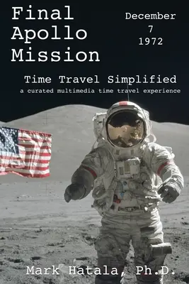 Dernière mission Apollo - 7 décembre 1972 - Le voyage dans le temps simplifié : Une expérience multimédia de voyage dans le temps - Final Apollo Mission - December 7, 1972 - Time Travel Simplified: A Curated Multimedia Time Travel Experience