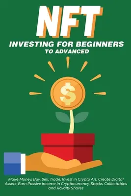 L'investissement NFT pour les débutants et les avancés, gagner de l'argent ; acheter, vendre, échanger, investir dans le Crypto Art, créer des actifs numériques, gagner un revenu passif dans la Cryptocurre. - NFT Investing for Beginners to Advanced, Make Money; Buy, Sell, Trade, Invest in Crypto Art, Create Digital Assets, Earn Passive income in Cryptocurre