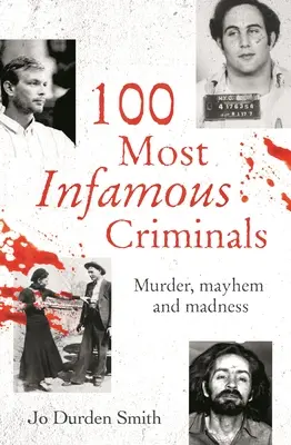 Les 100 criminels les plus célèbres : Meurtre, désordre et folie - 100 Most Infamous Criminals: Murder, Mayhem and Madness