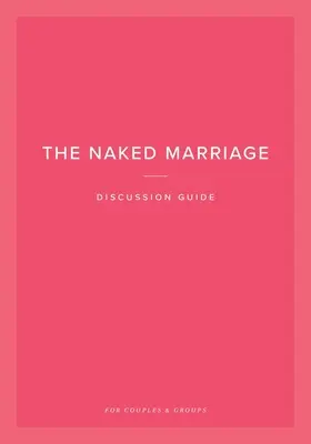 Guide de discussion sur le mariage nu : Pour les couples et les groupes - The Naked Marriage Discussion Guide: For Couples & Groups