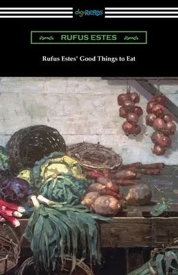 Les bonnes choses à manger de Rufus Estes : Le premier livre de cuisine d'un chef afro-américain - Rufus Estes' Good Things to Eat: The First Cookbook by an African-American Chef