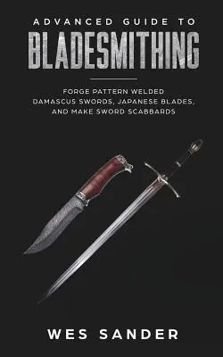 Bladesmithing : Advanced Guide to Bladesmithing : Forgez des épées en damas soudé, des lames japonaises et fabriquez des fourreaux d'épée. - Bladesmithing: Advanced Guide to Bladesmithing: Forge Pattern Welded Damascus Swords, Japanese Blades, and Make Sword Scabbards