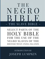 La Bible des Nègres - La Bible des Esclaves : Quelques parties de la Sainte Bible, choisies à l'usage des esclaves nègres des îles britanniques de l'Ouest de l'Inde. - The Negro Bible - The Slave Bible: Select Parts of the Holy Bible, Selected for the use of the Negro Slaves, in the British West-India Islands