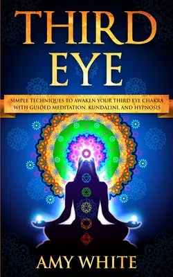 Troisième œil : Techniques simples pour éveiller le chakra du troisième œil par la méditation guidée, la kundalini et l'hypnose (capacités psychiques, - Third Eye: Simple Techniques to Awaken Your Third Eye Chakra With Guided Meditation, Kundalini, and Hypnosis (psychic abilities,