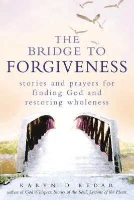 Le pont du pardon : Histoires et prières pour trouver Dieu et retrouver la plénitude - The Bridge to Forgiveness: Stories and Prayers for Finding God and Restoring Wholeness