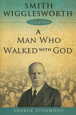 Smith Wigglesworth : un homme qui marchait avec Dieu - Smith Wigglesworth a Man Who Walked with God
