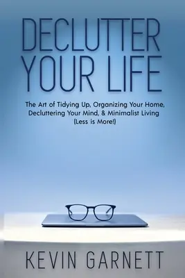 Désencombrez votre vie : L'art du rangement, de l'organisation de la maison, du désencombrement de l'esprit et de la vie minimaliste (Moins, c'est plus !) - Declutter Your Life: The Art of Tidying Up, Organizing Your Home, Decluttering Your Mind, and Minimalist Living (Less is More!)