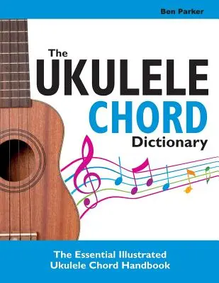 Le Dictionnaire des accords de Ukulélé : Le manuel illustré essentiel des accords de Ukulélé - The Ukulele Chord Dictionary: The Essential Illustrated Ukulele Chord Handbook