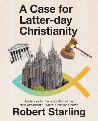 Arguments en faveur du christianisme des derniers jours : Les preuves de la restauration de l'église chrétienne du Nouveau Testament - A Case for Latter-Day Christianity: Evidences for the Restoration of the New Testament's Mere Christian Church