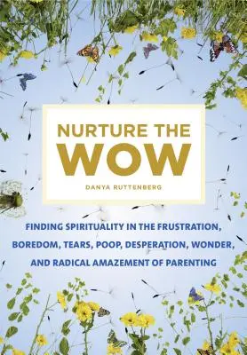 Nurture the Wow : Trouver la spiritualité dans la frustration, l'ennui, les larmes, le caca, le désespoir, l'émerveillement et la stupéfaction radicale de l'éducation des enfants. - Nurture the Wow: Finding Spirituality in the Frustration, Boredom, Tears, Poop, Desperation, Wonder, and Radical Amazement of Parenting
