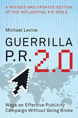 Guerrilla P.R. 2.0 : Mener une campagne de publicité efficace sans se ruiner - Guerrilla P.R. 2.0: Wage an Effective Publicity Campaign Without Going Broke