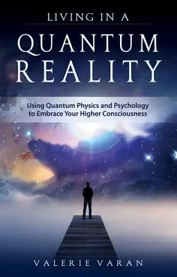 Vivre dans une réalité quantique : L'utilisation de la physique quantique et de la psychologie pour embrasser votre conscience supérieure - Living in a Quantum Reality: Using Quantum Physics and Psychology to Embrace Your Higher Consciousness