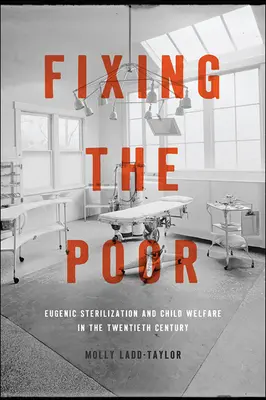 Fixer les pauvres : stérilisation eugénique et protection de l'enfance au vingtième siècle - Fixing the Poor: Eugenic Sterilization and Child Welfare in the Twentieth Century