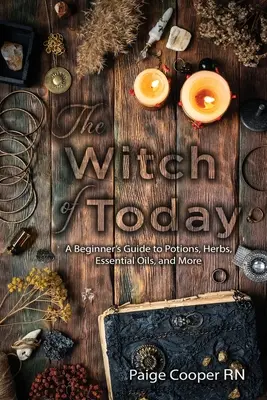 La sorcière d'aujourd'hui : Un guide pour débutants sur les potions, les herbes, les huiles essentielles et plus encore. - The Witch Of Today: A Beginner's Guide to Potions, Herbs, Essential Oils, and More