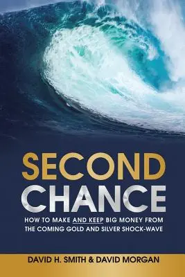 Deuxième chance : Comment gagner et conserver beaucoup d'argent lors de la prochaine onde de choc sur l'or et l'argent - Second Chance: How to Make and Keep Big Money from the Coming Gold and Silver Shock-Wave