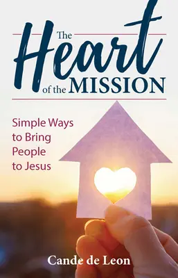 Le cœur de la mission : Des moyens simples pour amener les gens à Jésus - The Heart of the Mission: Simple Ways to Bring People to Jesus