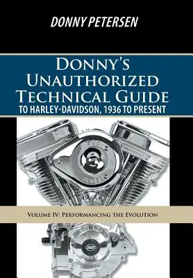 Guide technique non autorisé de Donny pour Harley-Davidson, de 1936 à aujourd'hui : Volume IV : L'évolution de la performance - Donny's Unauthorized Technical Guide to Harley-Davidson, 1936 to Present: Volume IV: Performancing the Evolution