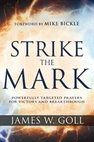 La puissance des prières ciblées pour la victoire et la percée - Strike the Mark: Powerfully Targeted Prayers for Victory and Breakthrough