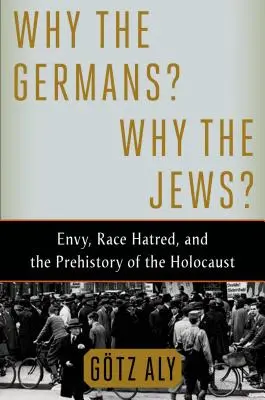 Pourquoi les Allemands ? Pourquoi les Juifs ? L'envie, la haine raciale et la préhistoire de l'Holocauste - Why the Germans? Why the Jews?: Envy, Race Hatred, and the Prehistory of the Holocaust