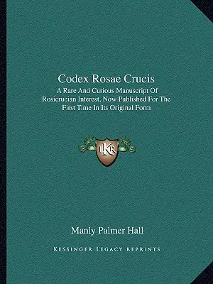 Codex Rosae Crucis : Un manuscrit rare et curieux d'intérêt rosicrucien, publié pour la première fois dans sa forme originale - Codex Rosae Crucis: A Rare and Curious Manuscript of Rosicrucian Interest, Now Published for the First Time in Its Original Form