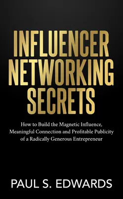 Les secrets du réseautage des influenceurs : comment créer une influence magnétique, des liens significatifs et une publicité rentable grâce à un entrepreneur radicalement généreux. - Influencer Networking Secrets: How to Build the Magnetic Influence, Meaningful Connection and Profitable Publicity of a Radically Generous Entreprene