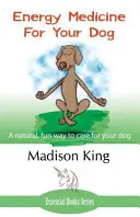 Médecine énergétique pour votre chien : Une façon naturelle et amusante de soigner votre chien - Energy Medicine for Your Dog: A Natural, Fun Way to Care for Your Dog