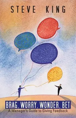 Se vanter, s'inquiéter, s'émerveiller, parier : Le guide du manager pour le retour d'information - Brag, Worry, Wonder, Bet: A Manager's Guide to Giving Feedback