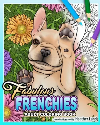 Fabulous Frenchies : Livre de coloriage pour adultes sur les bouledogues français - Fabulous Frenchies: French Bulldog Adult Coloring Book
