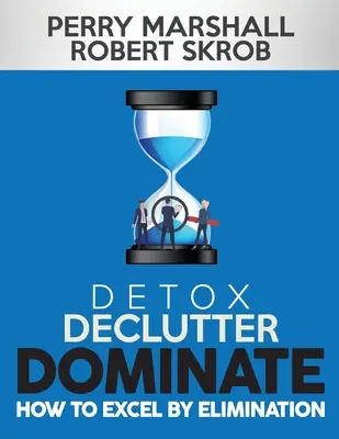 Désintoxiquer, désencombrer, dominer : Comment exceller par élimination - Detox, Declutter, Dominate: How to Excel by Elimination