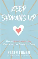 Continuez à vous montrer : Comment rester fou d'amour quand votre amour vous rend fou - Keep Showing Up: How to Stay Crazy in Love When Your Love Drives You Crazy