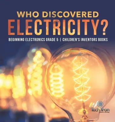 Qui a découvert l'électricité ? - Début de l'électronique 5e année - Livres pour enfants sur les inventeurs - Who Discovered Electricity? - Beginning Electronics Grade 5 - Children's Inventors Books