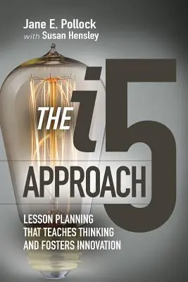 L'approche I5 : Une planification des cours qui enseigne la réflexion et favorise l'innovation : Une planification des cours qui enseigne la réflexion et favorise l'innovation - The I5 Approach: Lesson Planning That Teaches Thinking and Fosters Innovation: Lesson Planning That Teaches Thinking and Fosters Innovation