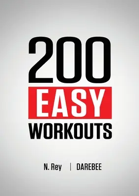 200 séances d'entraînement faciles : Des programmes d'entraînement à domicile faciles à suivre pour garder la forme. - 200 Easy Workouts: Easy to Follow Darebee Home Workout Routines To Maintain Your Fitness