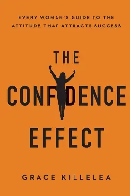 L'effet de confiance : Le guide de l'attitude qui attire le succès pour toutes les femmes - The Confidence Effect: Every Woman's Guide to the Attitude That Attracts Success