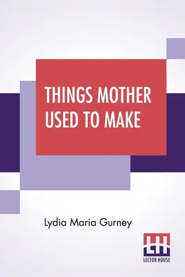 Things Mother Used To Make : A Collection of Old Time Recipes, Some Nearly One hundred Years Old And Never Published Before (Les choses que maman avait l'habitude de faire : une collection de recettes d'antan, dont certaines ont presque cent ans et n'ont jamais été publiées) - Things Mother Used To Make: A Collection Of Old Time Recipes, Some Nearly One Hundred Years Old And Never Published Before