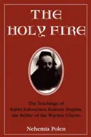 Le feu sacré : les enseignements du rabbin Kalonymus Kalman Shapira, le rebbe du ghetto de Varsovie - The Holy Fire: The Teachings of Rabbi Kalonymus Kalman Shapira, the Rebbe of the Warsaw Ghetto
