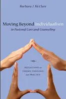 Dépasser l'individualisme dans les soins pastoraux et le conseil : Réflexions sur la théorie, la théologie et la pratique - Moving Beyond Individualism in Pastoral Care and Counseling: Reflections on Theory, Theology, and Practice