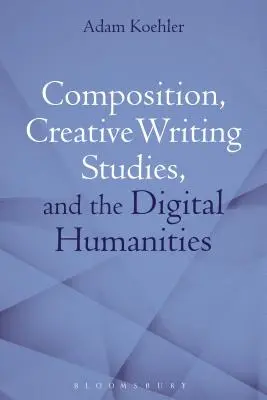 Composition, études de création littéraire et sciences humaines numériques - Composition, Creative Writing Studies, and the Digital Humanities