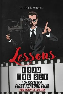 Leçons du plateau de tournage : Un guide de bricolage pour votre premier long métrage, du scénario aux salles de cinéma - Lessons from the Set: A DIY Guide to Your First Feature Film, From Script to Theaters