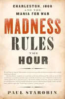 La folie règne sur l'heure : Charleston, 1860 et la manie de la guerre - Madness Rules the Hour: Charleston, 1860 and the Mania for War