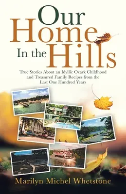 Notre maison dans les collines : Histoires vraies d'une enfance idyllique dans les Ozarks et recettes familiales précieusement conservées au cours des cent dernières années - Our Home in the Hills: True Stories About an Idyllic Ozark Childhood and Treasured Family Recipes from the Last One Hundred Years