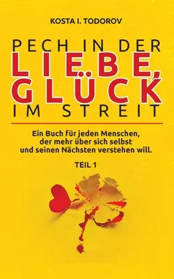 Pech in der Liebe, Glck im Streit Teil I : Ein Buch for jeden Menschen, der mehr ber selbst und seinen Nchsten verstehen will. - Pech in der Liebe, Glck im Streit Teil I: Ein Buch fr jeden Menschen, der mehr ber sich selbst und seinen Nchsten verstehen will.