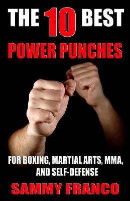 Les 10 meilleurs coups de poing : Pour la boxe, les arts martiaux, le MMA et l'autodéfense - The 10 Best Power Punches: For Boxing, Martial Arts, Mma and Self-Defense