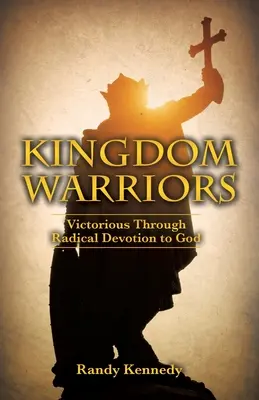Guerriers du Royaume : Victorieux par une dévotion radicale à Dieu - Kingdom Warriors: Victorious Through Radical Devotion to God