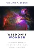 L'émerveillement de la sagesse : Caractère, création et crise dans la littérature biblique de sagesse - Wisdom's Wonder: Character, Creation, and Crisis in the Bible's Wisdom Literature