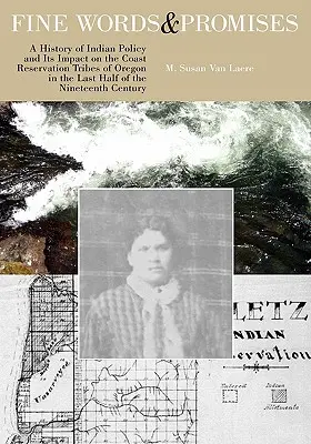 Belles paroles et promesses : Une histoire de la politique indienne et de son impact sur les tribus de la réserve côtière de l'Oregon dans la dernière moitié du dix-neuvième siècle. - Fine Words and Promises: A History of Indian Policy and Its Impact on the Coast Reservation Tribes of Oregon in the Last Half of the Nineteenth