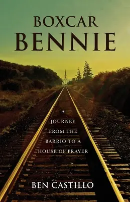 Boxcar Bennie : Un voyage du barrio à la maison de prière - Boxcar Bennie: A Journey from the Barrio to a House of Prayer