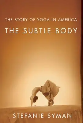 Le corps subtil : l'histoire du yoga en Amérique - The Subtle Body: The Story of Yoga in America