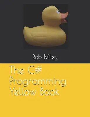 Le livre jaune de la programmation en C# : Apprendre à programmer en C# à partir des premiers principes - The C# Programming Yellow Book: Learn to program in C# from first principles